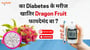 का Dragon Fruit डायबिटीज के कम करे में मददगार साबित हो सकता? एकर फायदा जान लीं!