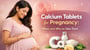 Calcium Tablets for Pregnancy: When and Why to Take Them!