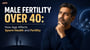 Male Fertility Over 40: How Age Affects Sperm Health and Fertility