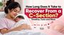 How Long Does It Take to Recover From a C-Section? Timeline, Care and More