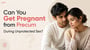 Can You Get Pregnant from Precum During Unprotected Sex?