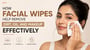 How Facial Wipes Help Remove Dirt, Oil, and Makeup Effectively!