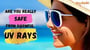 Are You Really Safe from Harmful UV Rays!