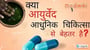 क्या आयुर्वेद आधुनिक चिकित्सा से बेहतर है
