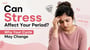 Can Stress Affect Your Period? Why Your Cycle May Change