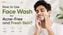 How to Use Face Wash for Acne-Free and Fresh Skin?