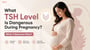 What TSH Level Is Dangerous During Pregnancy? When It Becomes Risky?