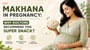 Makhana in Pregnancy: Why Doctors Recommend This Super Snack?