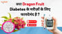 क्या Dragon Fruit Sugar को कम करने में मददगार साबीत हो सकता है? जानिये इसके फायदे।