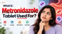What Is Metronidazole Tablet Used For? Uses, Dosage, Side Effects and More